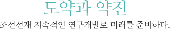 도약과 약진 조선선재 지속적인 연구개발로 미래를 준비하다